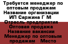 Требуется менеджер по оптовым продажам › Название организации ­ ИП Саржина Г.М. › Отрасль предприятия ­ Оптовая продажа › Название вакансии ­ Менеджер по оптовым продажам › Место работы ­ г.Грозный, ул.Старосунженская 28 › Подчинение ­ Руководителю › Возраст от ­ 18 › Возраст до ­ 55 - Чеченская респ., Грозный г. Работа » Вакансии   